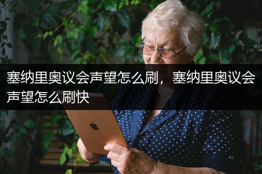塞纳里奥议会声望怎么刷，塞纳里奥议会声望怎么刷快
